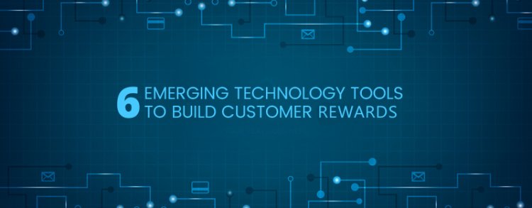 6 Emerging Technology Tools to Build Customer Rewards