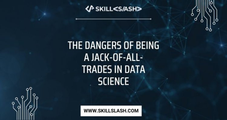 The Dangers Of Being A Jack-Of-All-Trades In Data Science
