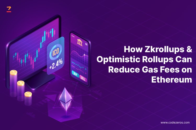 How Zkrollups & Optimistic Roll Ups Can Reduce Gas Fees on Ethereum