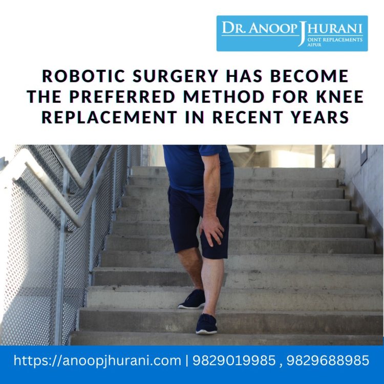 Robotic surgery has become the preferred method for knee replacement in recent years