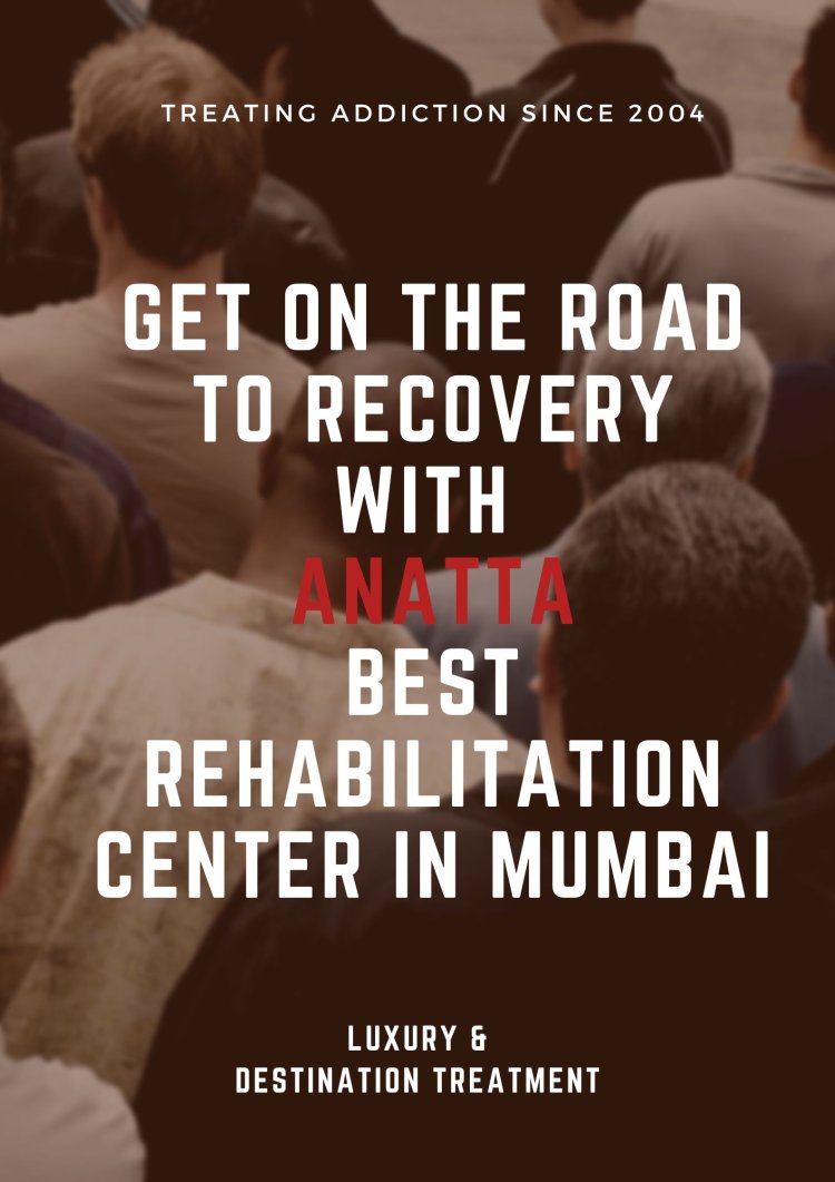 Get on the Road to Recovery with Anatta - Best Rehabilitation Center in Mumbai