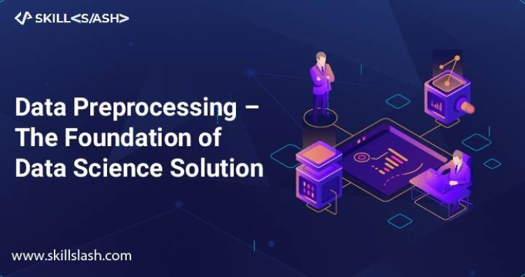 Data Preprocessing –The Foundation of Data Science Solution