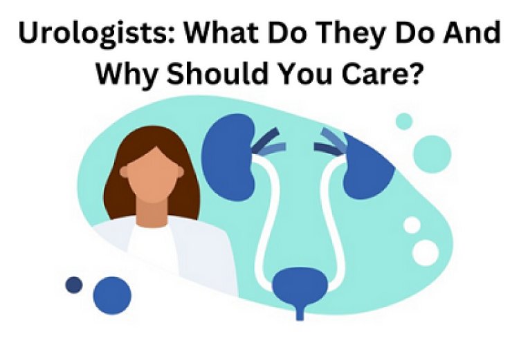 Urologists Why Should You Care About What They Do and What They Do?