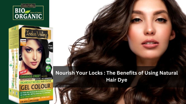Nourish Your Locks : The Benefits of Using Natural Hair Dye