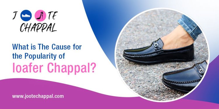 What is The Cause for the Popularity of loafer Chappal?