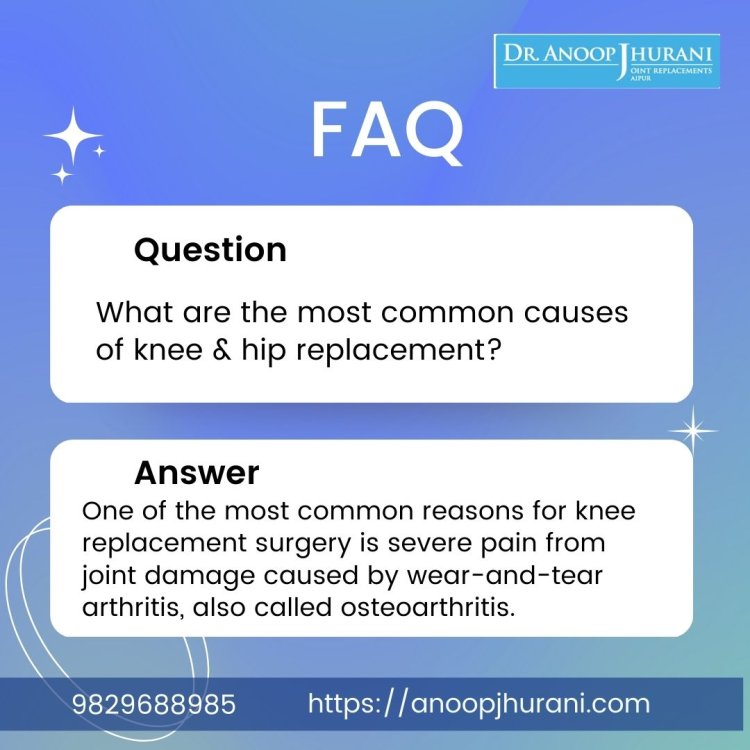 What are the most common causes of knee & hip replacement?