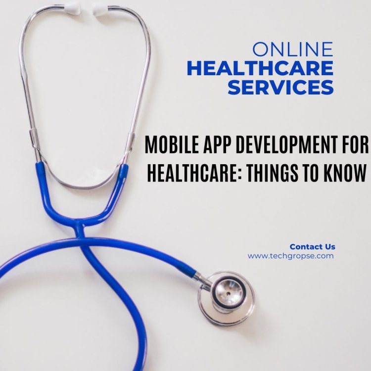 Mobile App Development for Healthcare: Things To Know