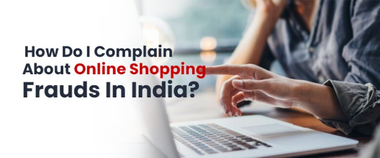 How Do I Complain About Online Shopping Frauds In India