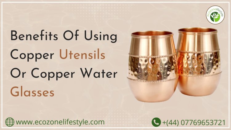 Benefits Of Using Copper Utensils Or Copper Water Glasses