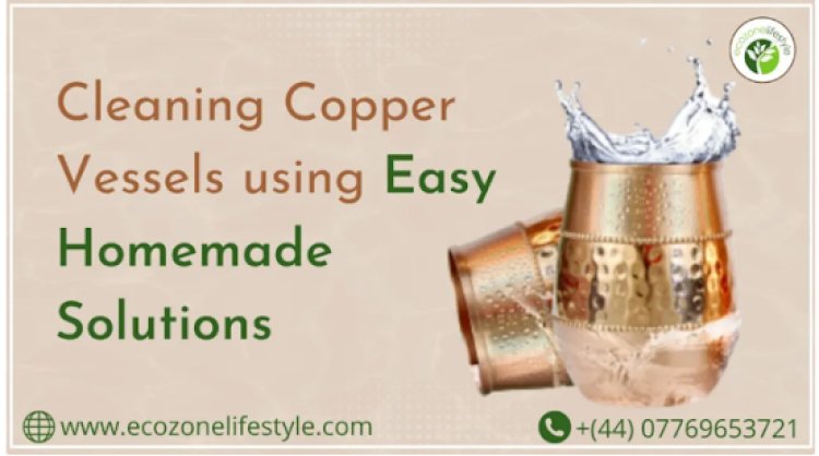 Cleaning Copper Vessels using Easy Homemade Solutions