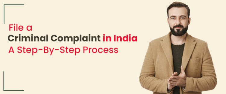 File a Criminal Complaint in India, A Step-By-Step Process