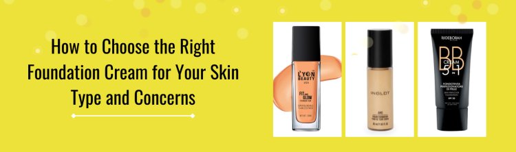 How to Choose the Right Foundation Cream for Your Skin Type and Concerns