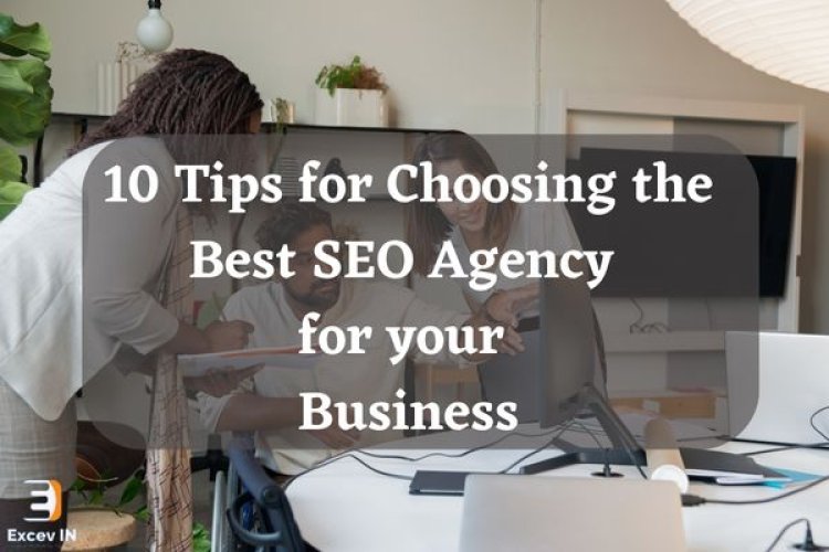 10 Tips for Choosing the Best SEO Agency for your Business