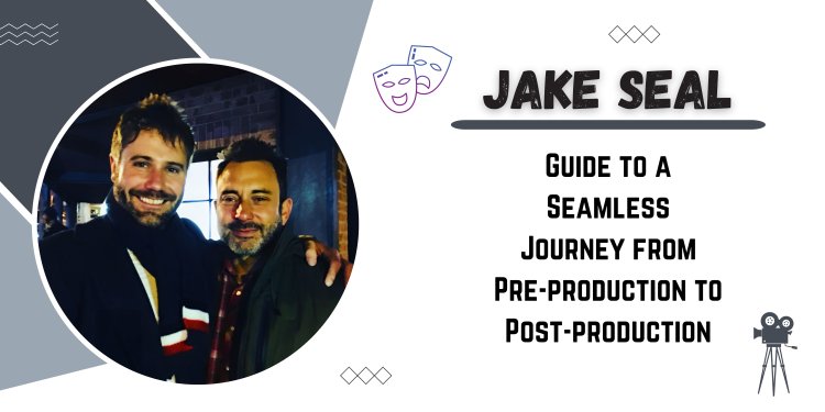 Jake Seal's Guide to a Seamless Journey from Pre-production to Post-production