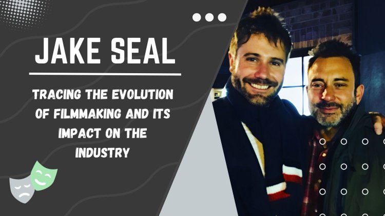 Jake Seal - Tracing the Evolution of Filmmaking and Its Impact on the Industry