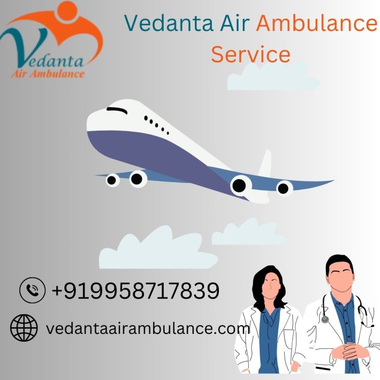 Choose Vedanta Air Ambulance Service in Gorakhpur for Risk-free Patient Transfer