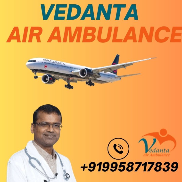 Take Advantage of Vedanta Air Ambulance Service in Dibrugarh with World-class ICU Setup