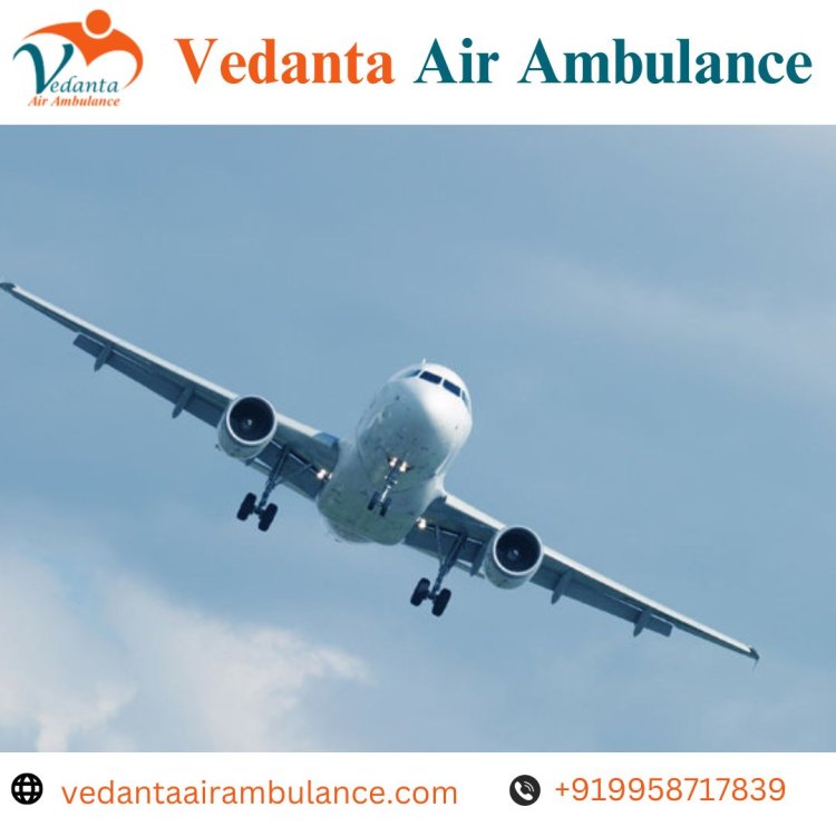 Use Vedanta Air Ambulance in Chennai with Advanced Medical Amenities