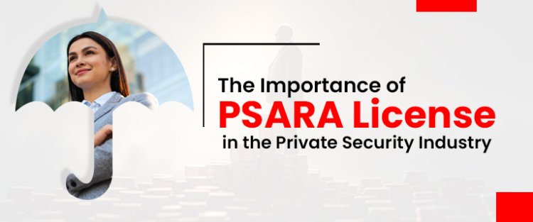 The Importance of PSARA License in the Private Security Industry