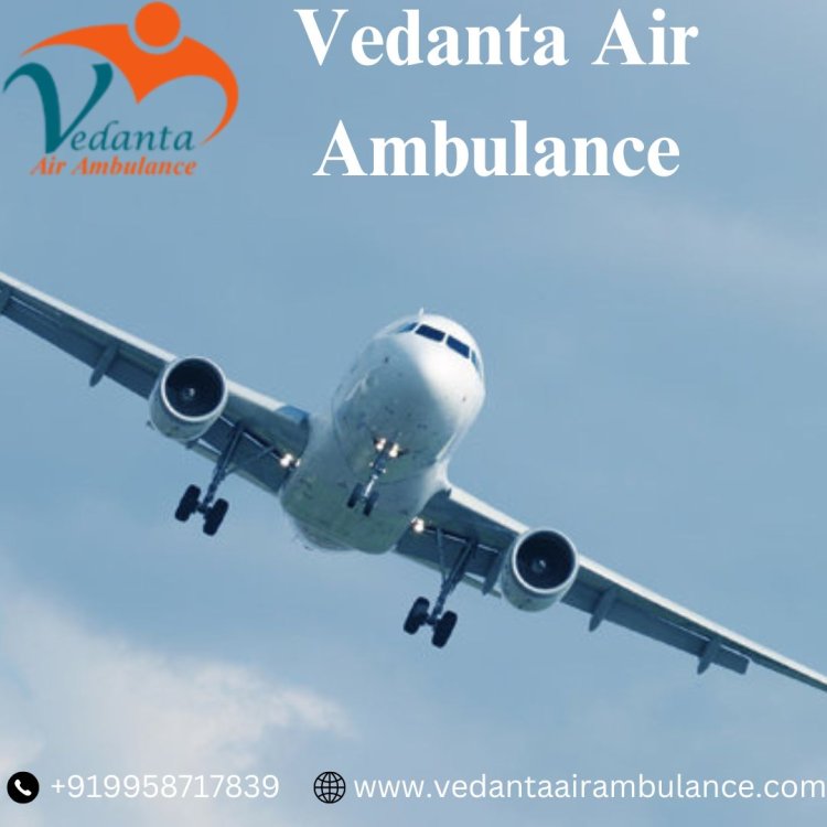 Vedanta Air Ambulance in Patna with Medical Specialists 24x7
