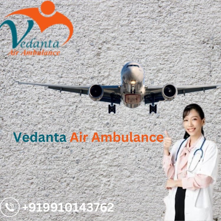 Obtain Comfortable Patient Transfer by Vedanta Air Ambulance Service in Dibrugarh