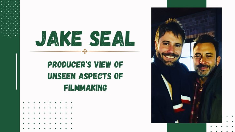 Jake Seal - Producer's View of Unseen Aspects of Filmmaking