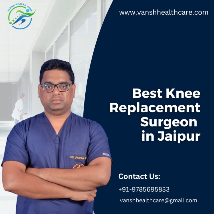 Looking for the Best Knee Replacement Surgeon in Jaipur