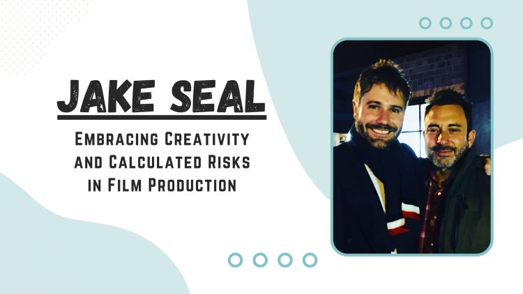 Jake Seal - Embracing Creativity and Calculated Risks in Film Production