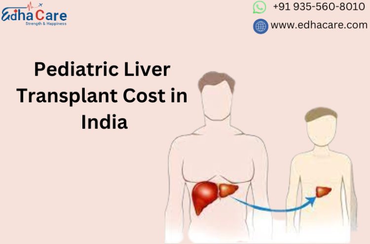 Pediatric Liver Transplant Cost in India: A Ray of Hope for Affordable Treatment
