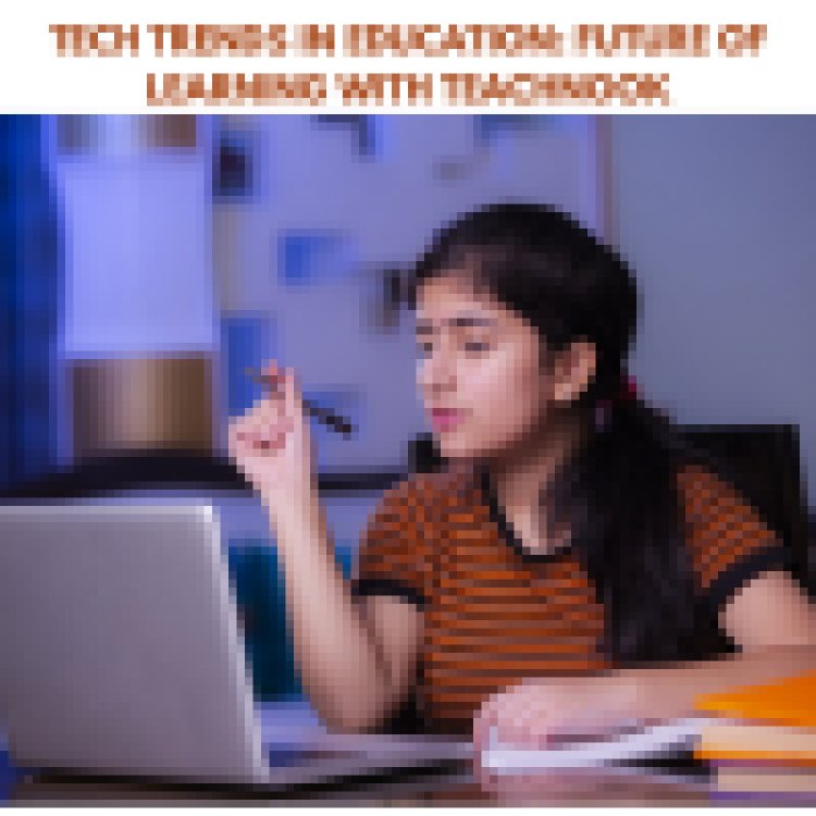 Tech Trends in Education: Future of Learning with Teachnook