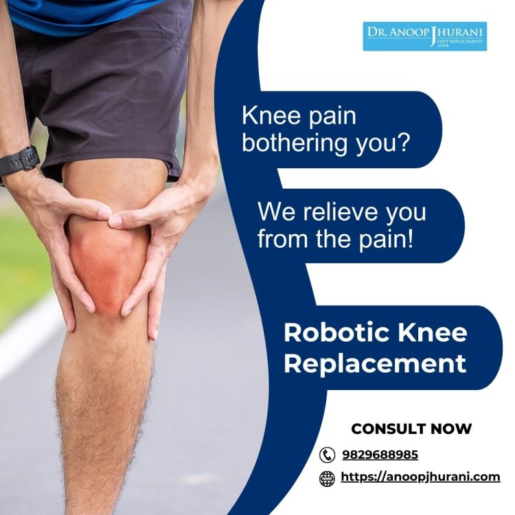 Say Goodbye to Knee Pain: Experience Relief with Robotic Knee Replacement Surgery