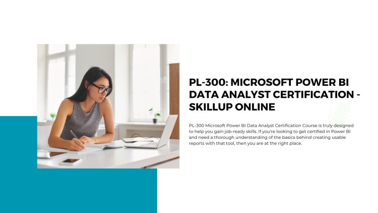 PL-300: Microsoft Power BI Data Analyst Certification - SkillUp Online