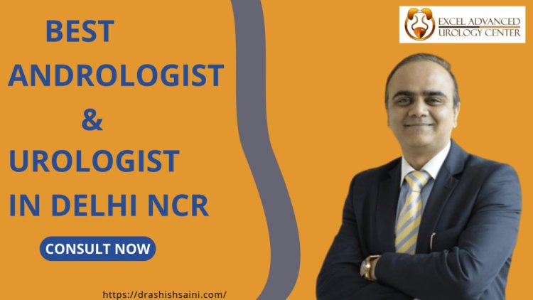 Dr. Ashish Saini: Your Trusted Choice for the Best Urologist and Andrologist in Delhi