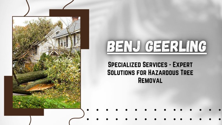 Benj Geerling's Specialized Services - Expert Solutions for Hazardous Tree Removal