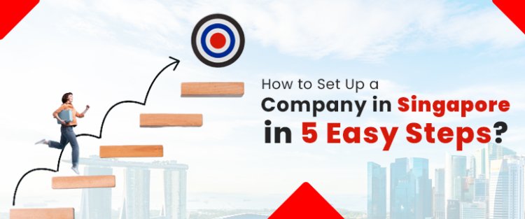 How to Setup a Company in Singapore in 5 Easy Steps