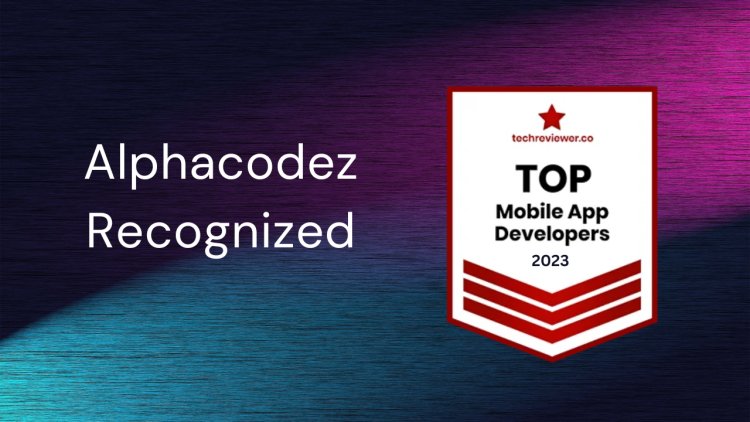 Alphacodez is Recognized by Techreviewer as a Top Mobile App Development Company in 2022-2023