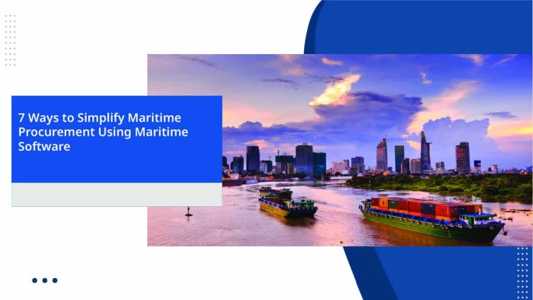 7 Ways to Simplify Maritime Procurement Using Maritime Software