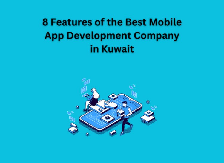 8 Features of the Best Mobile App Development Company in Kuwait