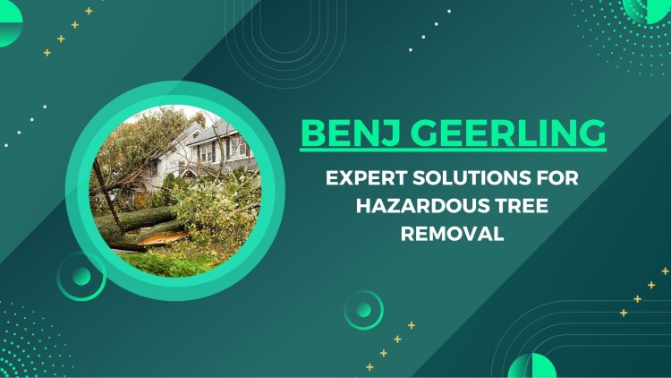 Benj Geerling - Expert Solutions for Hazardous Tree Removal