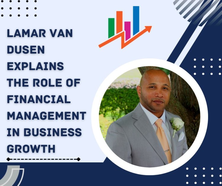 LaMar Van Dusen Explains The Role of Financial Management in Business Growth