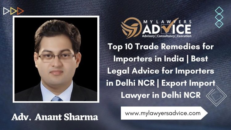 Top 10 Trade Remedies for Importers in India | Best Legal Advice for Importers in Delhi NCR | Export Import Lawyer in Delhi NCR