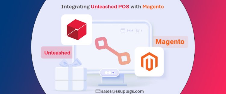 The Benefits of Integrating Unleashed POS with Magento for Seamless Order Fulfillment