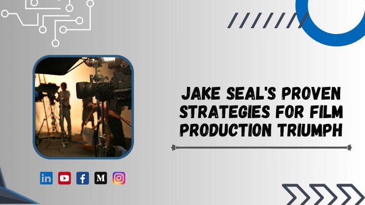 Jake Seal's Proven Strategies for Film Production Triumph