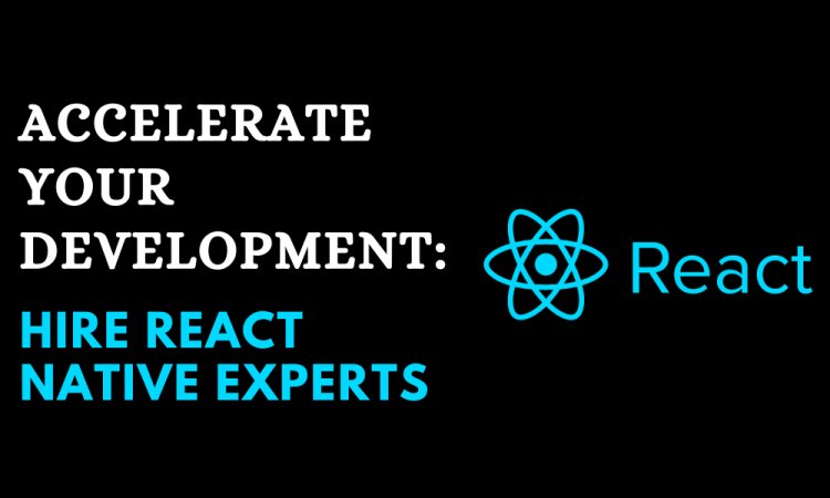 Accelerate Your Development: Hire React Native Experts