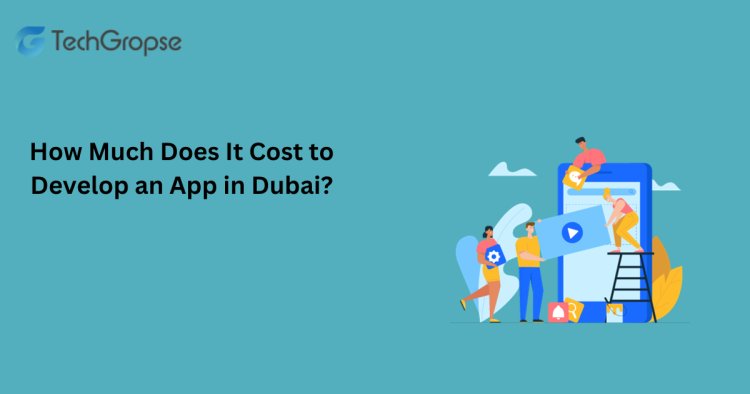 How Much Does It Cost to Develop an App in Dubai?