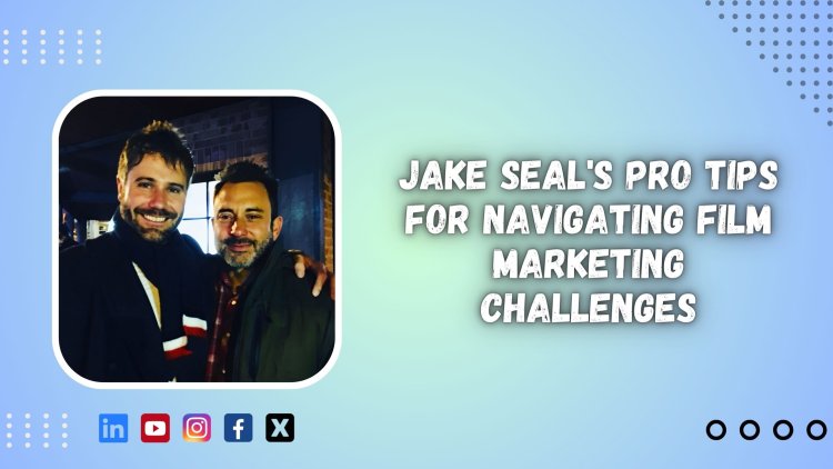 Jake Seal's Pro Tips for Navigating Film Marketing Challenges