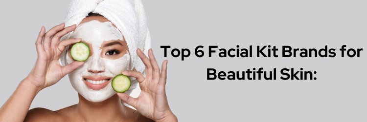 Top 6 Facial Kit Brands for Beautiful Skin