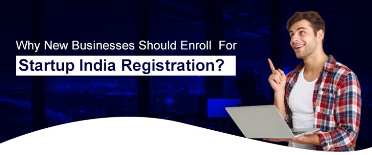 Why New Businesses Should Enroll For Startup India Registration
