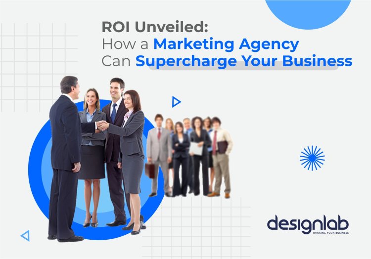ROI Unveiled: How a Marketing Agency Can Supercharge Your Business