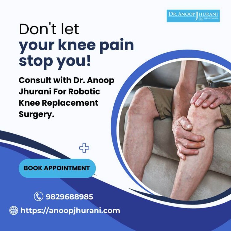 Embrace Robotic Knee Replacement Surgery with Dr. Anoop Jhurani